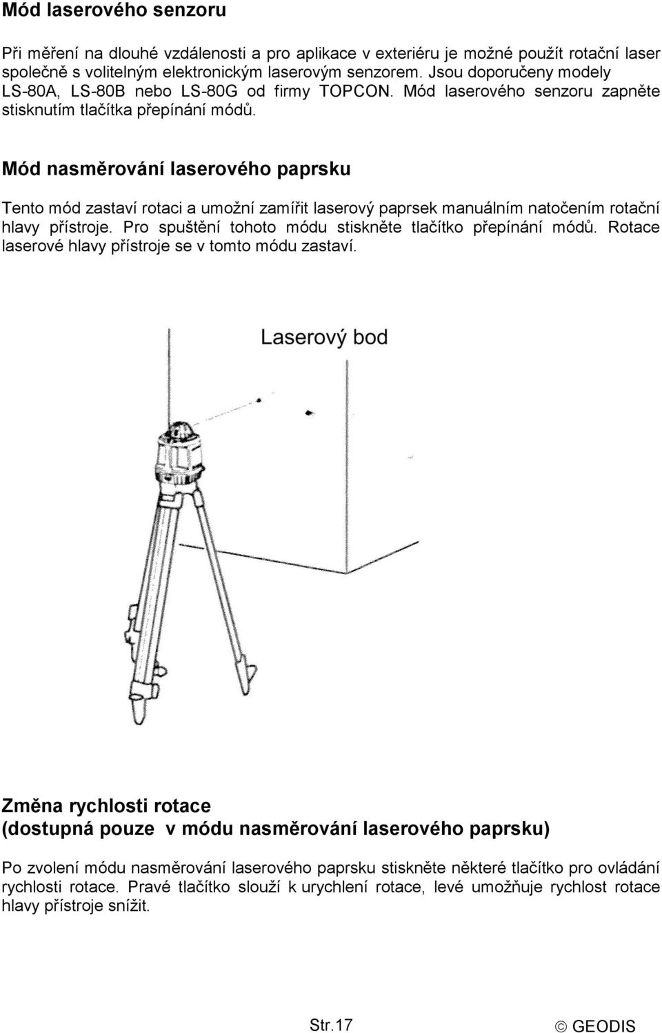 Mód nasměrování laserového paprsku Tento mód zastaví rotaci a umožní zamířit laserový paprsek manuálním natočením rotační hlavy přístroje. Pro spuštění tohoto módu stiskněte tlačítko přepínání módů.