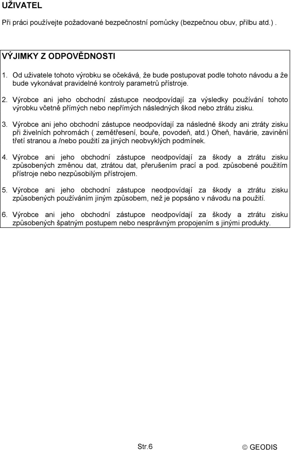 Výrobce ani jeho obchodní zástupce neodpovídají za výsledky používání tohoto výrobku včetně přímých nebo nepřímých následných škod nebo ztrátu zisku. 3.