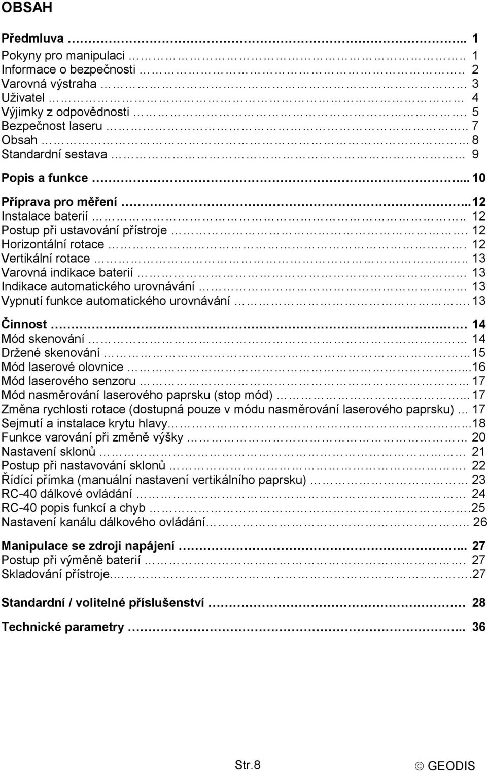 . 13 Varovná indikace baterií 13 Indikace automatického urovnávání 13 Vypnutí funkce automatického urovnávání. 13 Činnost 14 Mód skenování 14 Držené skenování 15 Mód laserové olovnice.