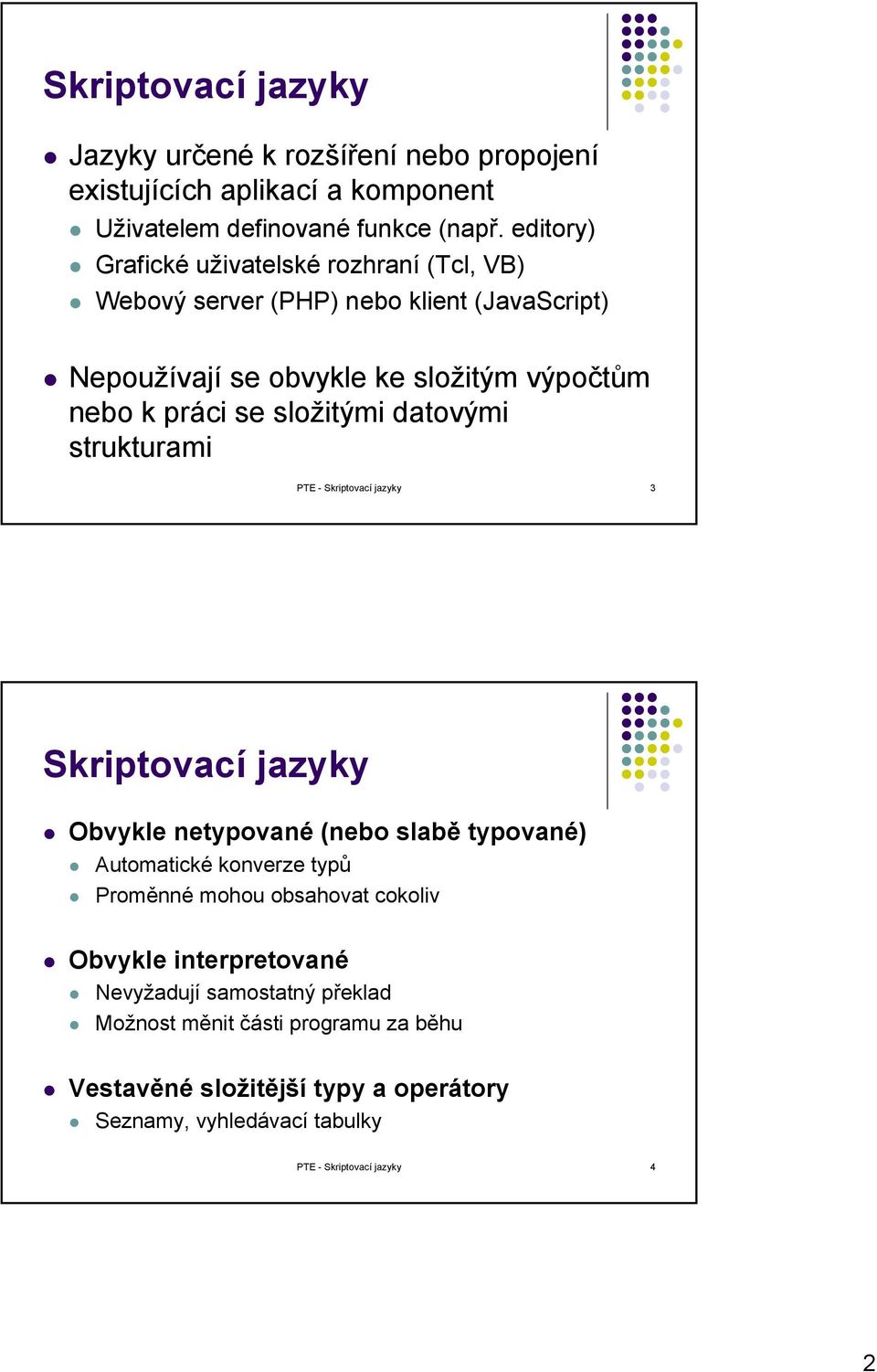 složitými datovými strukturami PTE - Skriptovací jazyky 3 Skriptovací jazyky Obvykle netypované (nebo slabě typované) Automatické konverze typů Proměnné mohou