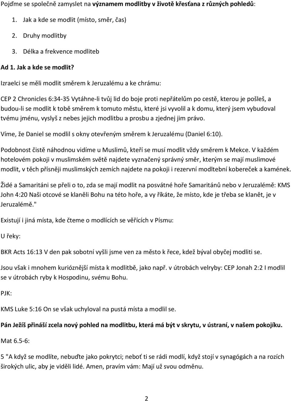 Izraelci se měli modlit směrem k Jeruzalému a ke chrámu: CEP 2 Chronicles 6:34-35 Vytáhne-li tvůj lid do boje proti nepřátelům po cestě, kterou je pošleš, a budou-li se modlit k tobě směrem k tomuto