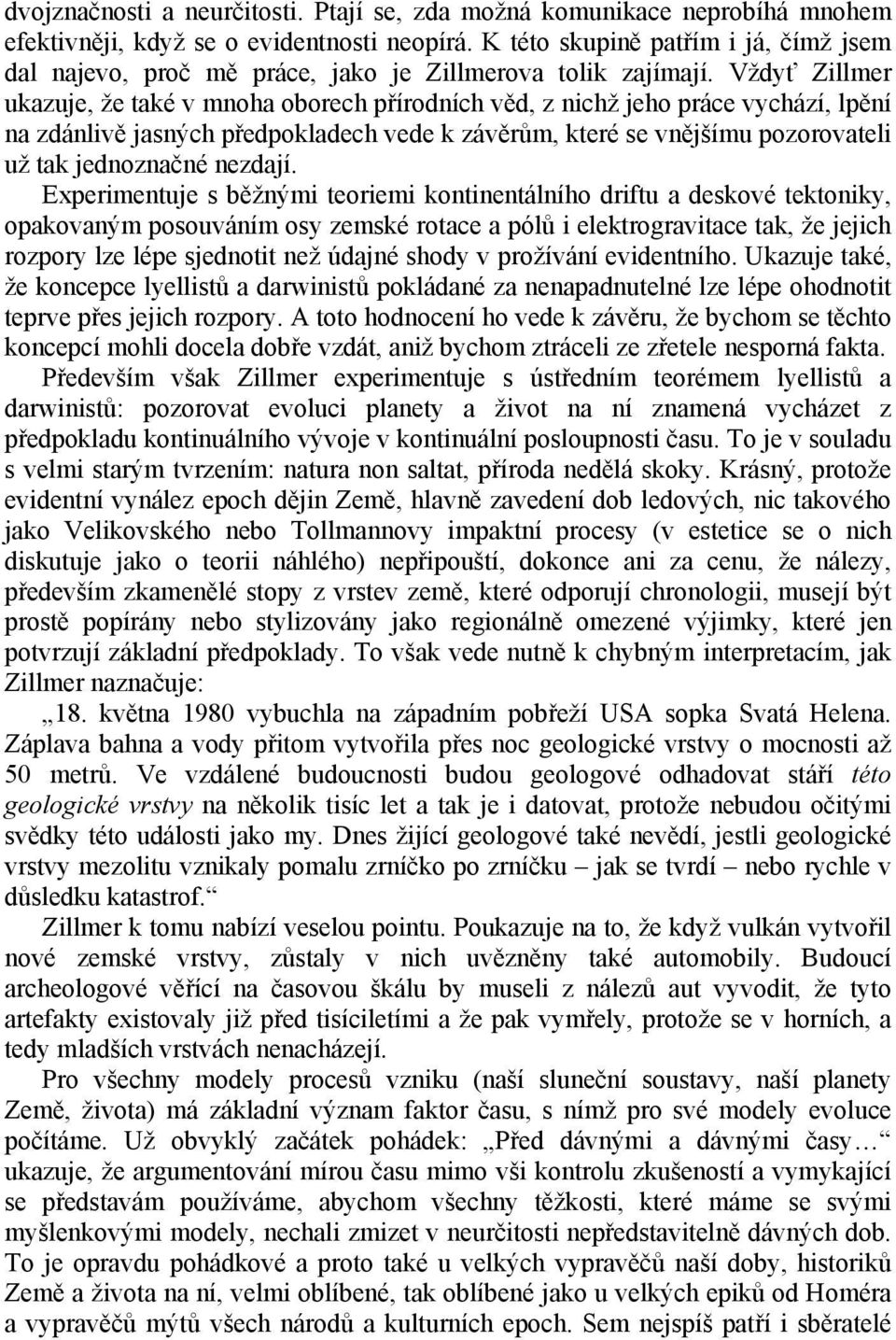 Vždyť Zillmer ukazuje, že také v mnoha oborech přírodních věd, z nichž jeho práce vychází, lpění na zdánlivě jasných předpokladech vede k závěrům, které se vnějšímu pozorovateli už tak jednoznačné