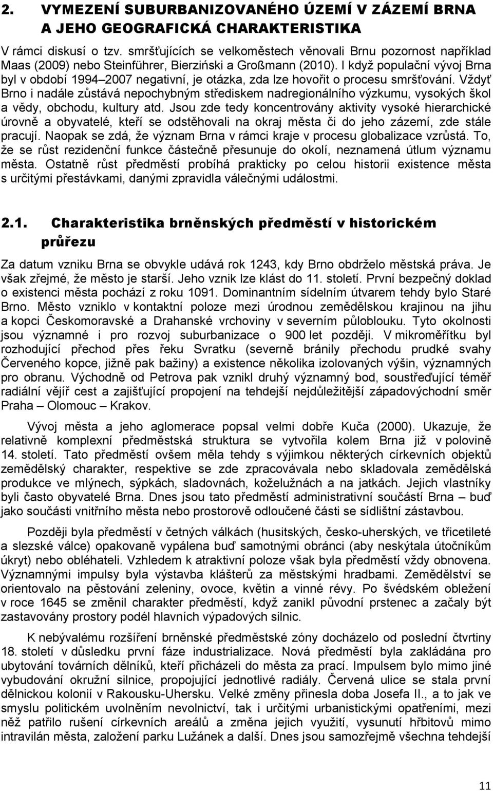 I když populační vývoj Brna byl v období 1994 2007 negativní, je otázka, zda lze hovořit o procesu smršťování.