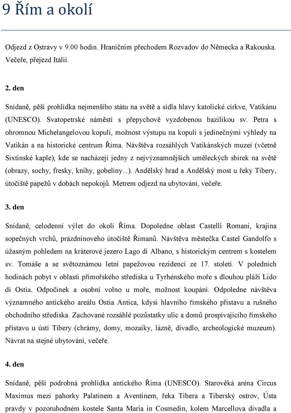 Petra s ohromnou Michelangelovou kopulí, možnost výstupu na kopuli s jedinečnými výhledy na Vatikán a na historické centrum Říma.