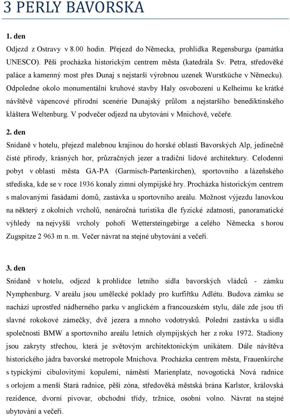 Odpoledne okolo monumentální kruhové stavby Haly osvobození u Kelheimu ke krátké návštěvě vápencové přírodní scenérie Dunajský průlom a nejstaršího benediktinského kláštera Weltenburg.