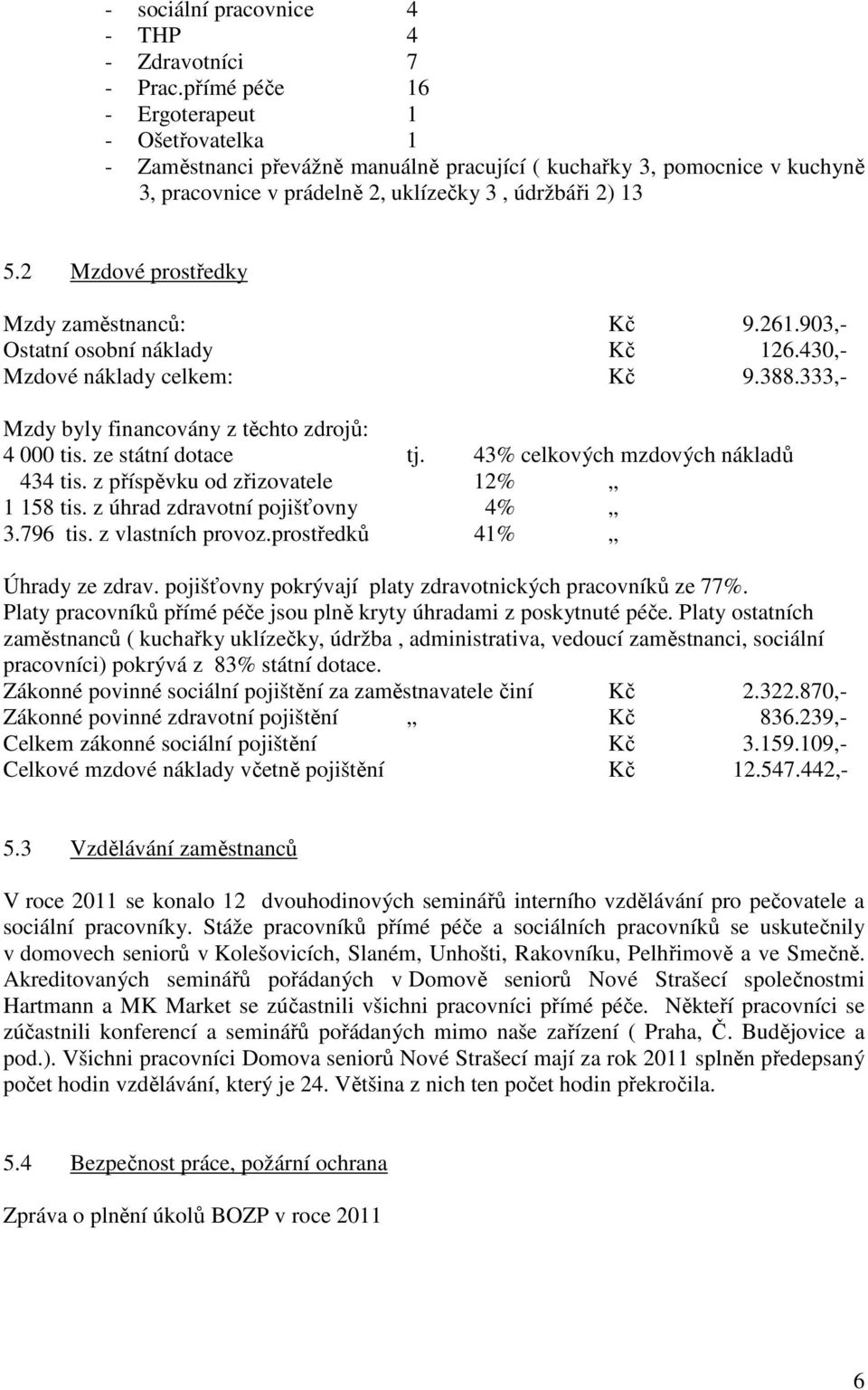 2 Mzdové prostředky Mzdy zaměstnanců: Kč 9.261.903,- Ostatní osobní náklady Kč 126.430,- Mzdové náklady celkem: Kč 9.388.333,- Mzdy byly financovány z těchto zdrojů: 4 000 tis. ze státní dotace tj.