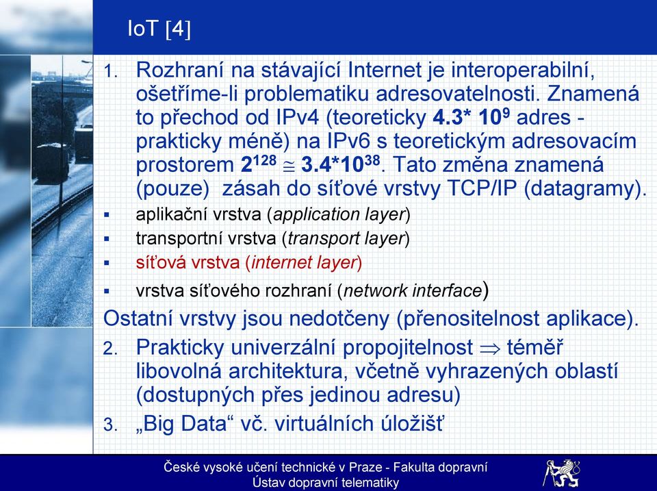 aplikační vrstva (application layer) transportní vrstva (transport layer) síťová vrstva (internet layer) vrstva síťového rozhraní (network interface) Ostatní vrstvy jsou