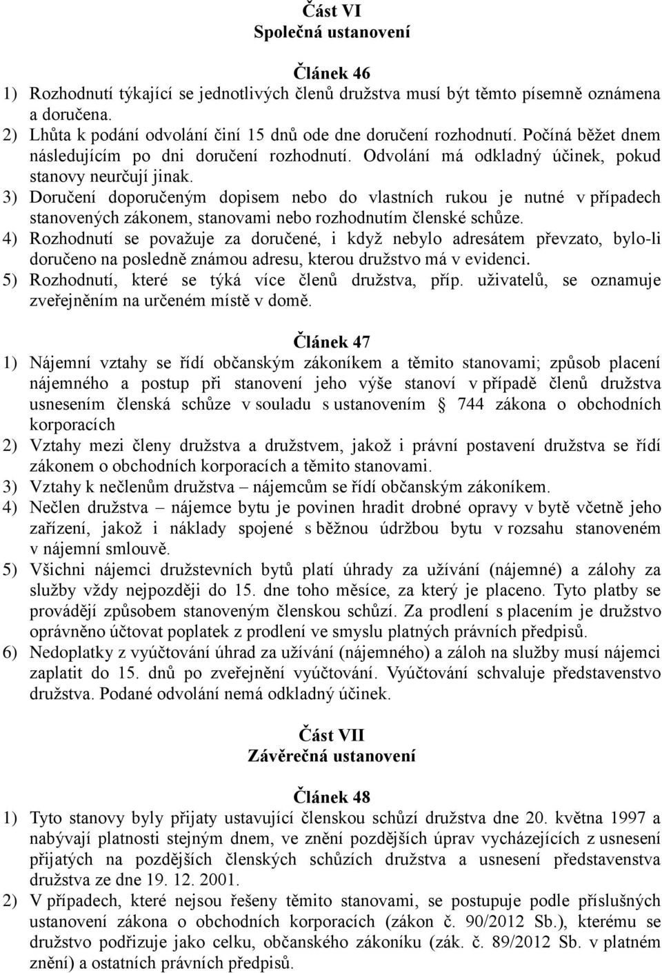 3) Doručení doporučeným dopisem nebo do vlastních rukou je nutné v případech stanovených zákonem, stanovami nebo rozhodnutím členské schůze.