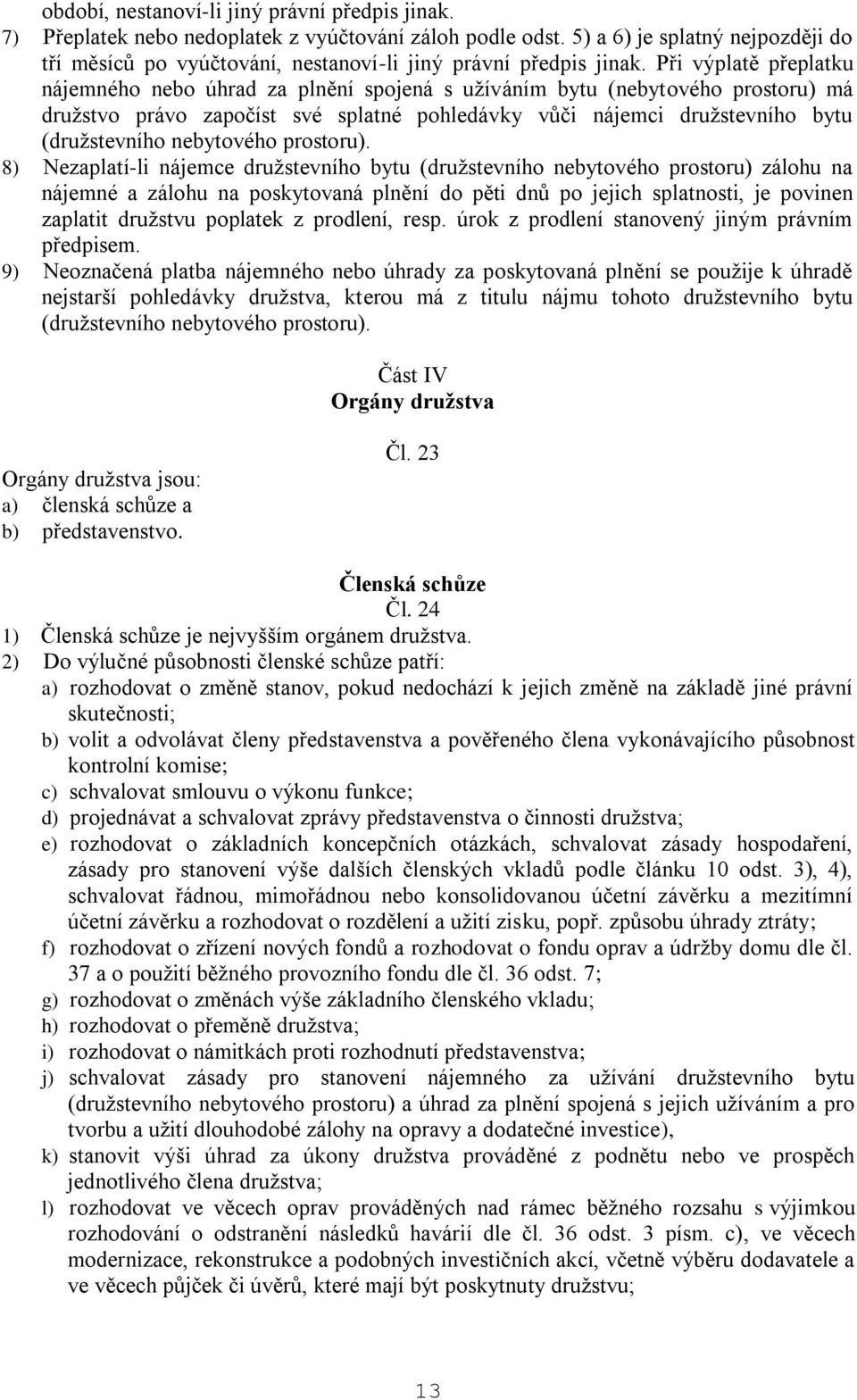 Při výplatě přeplatku nájemného nebo úhrad za plnění spojená s užíváním bytu (nebytového prostoru) má družstvo právo započíst své splatné pohledávky vůči nájemci družstevního bytu (družstevního