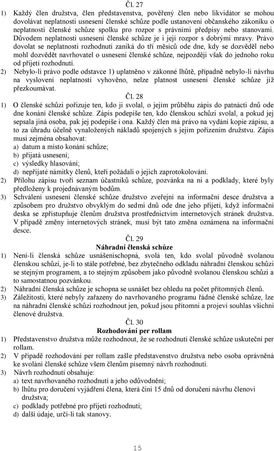 Právo dovolat se neplatnosti rozhodnutí zaniká do tří měsíců ode dne, kdy se dozvěděl nebo mohl dozvědět navrhovatel o usnesení členské schůze, nejpozději však do jednoho roku od přijetí rozhodnutí.