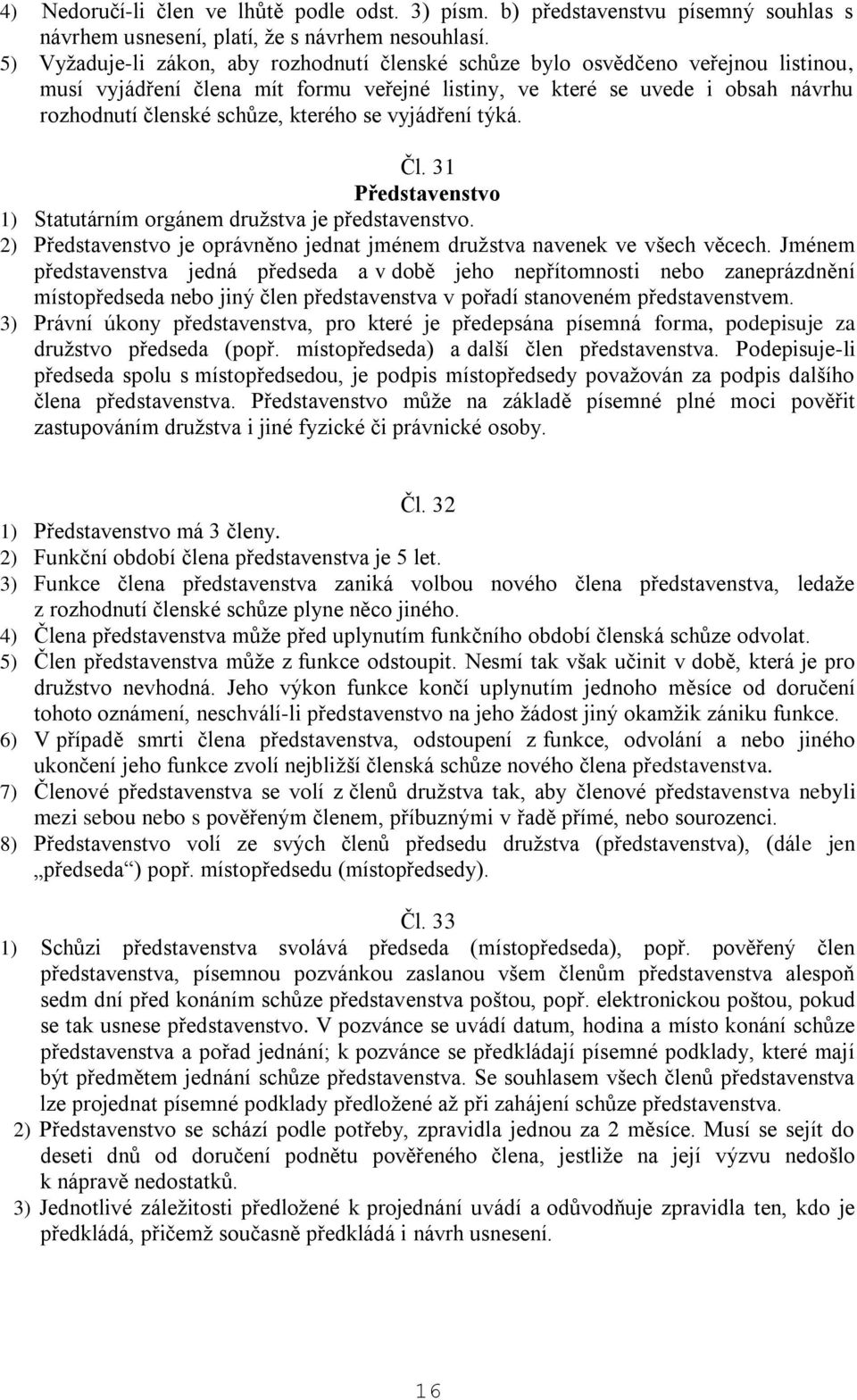 kterého se vyjádření týká. Čl. 31 Představenstvo 1) Statutárním orgánem družstva je představenstvo. 2) Představenstvo je oprávněno jednat jménem družstva navenek ve všech věcech.