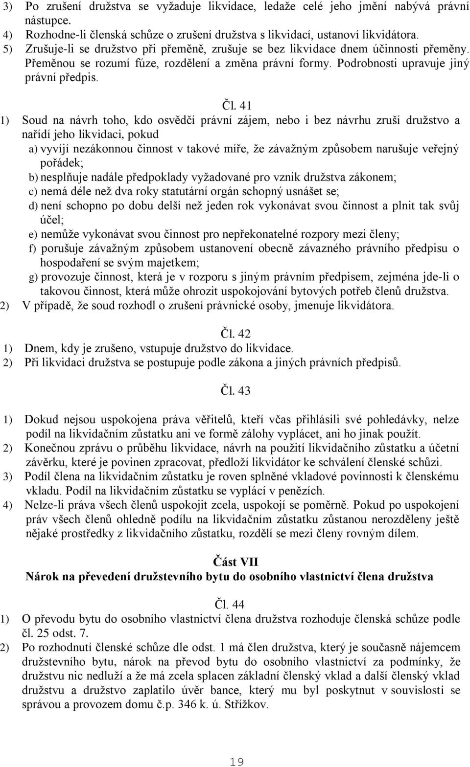 41 1) Soud na návrh toho, kdo osvědčí právní zájem, nebo i bez návrhu zruší družstvo a nařídí jeho likvidaci, pokud a) vyvíjí nezákonnou činnost v takové míře, že závažným způsobem narušuje veřejný