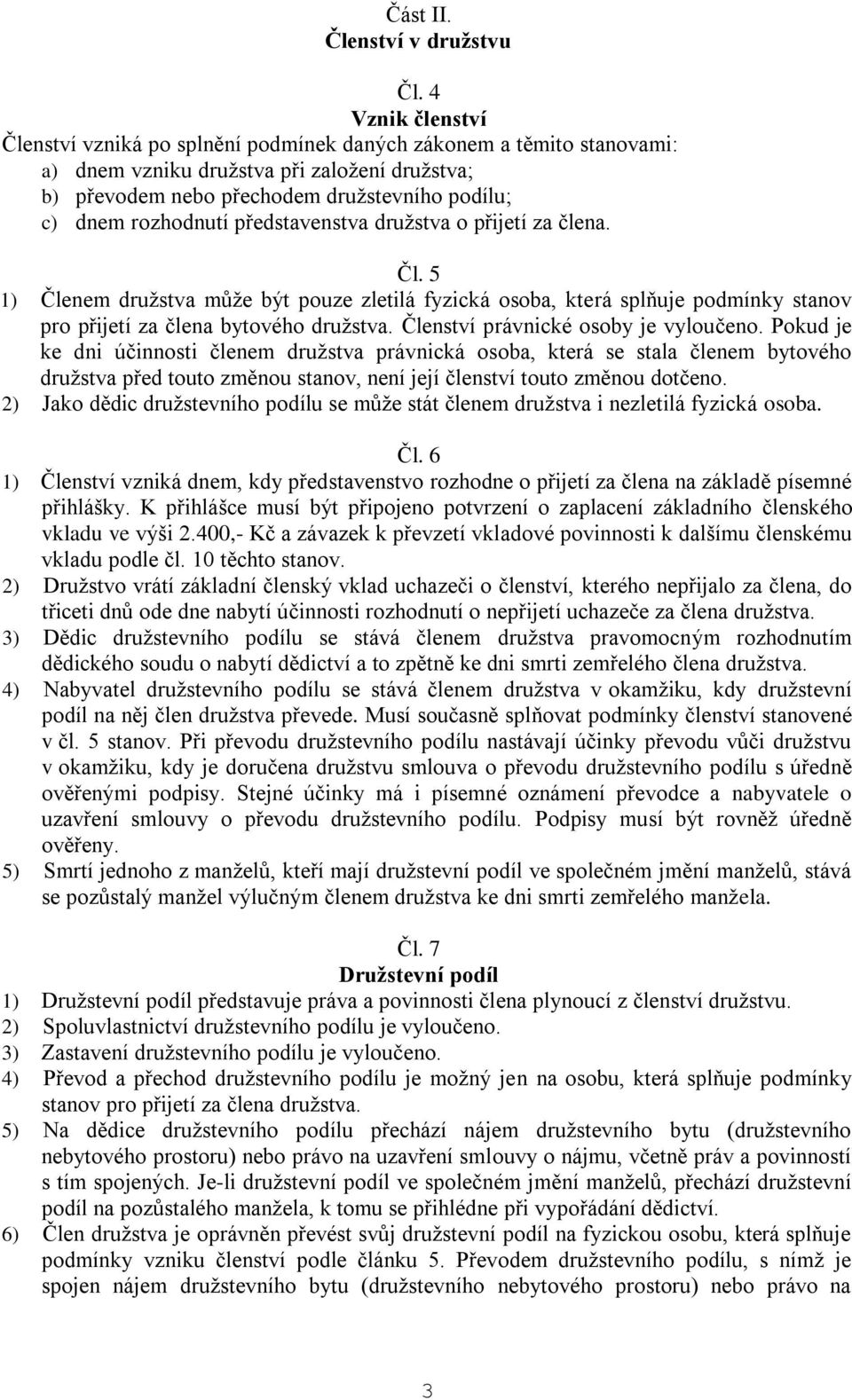 rozhodnutí představenstva družstva o přijetí za člena. Čl. 5 1) Členem družstva může být pouze zletilá fyzická osoba, která splňuje podmínky stanov pro přijetí za člena bytového družstva.