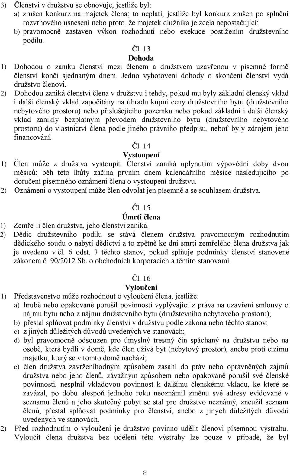 13 Dohoda 1) Dohodou o zániku členství mezi členem a družstvem uzavřenou v písemné formě členství končí sjednaným dnem. Jedno vyhotovení dohody o skončení členství vydá družstvo členovi.