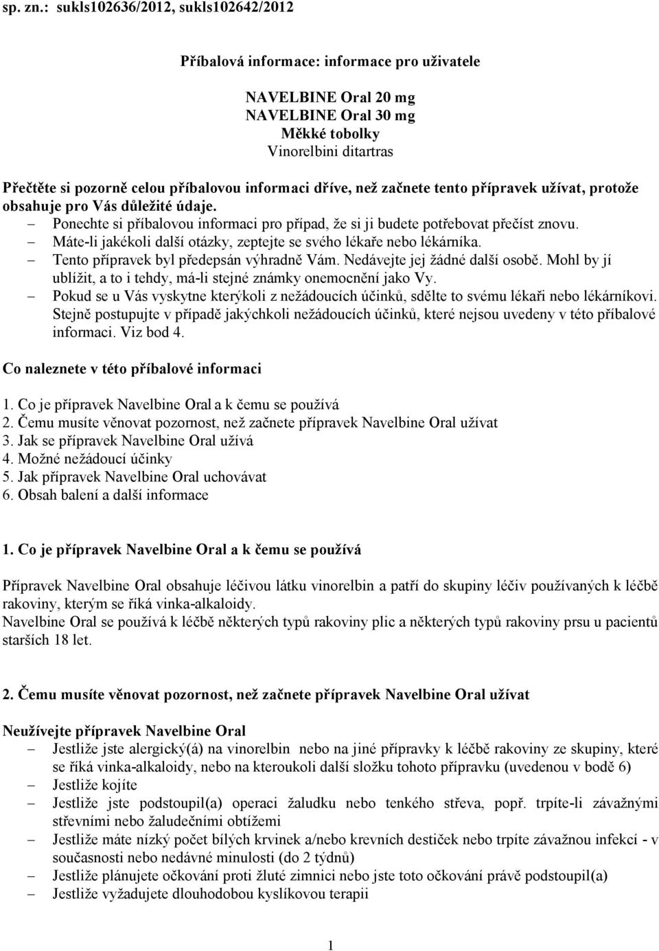 informaci dříve, než začnete tento přípravek užívat, protože obsahuje pro Vás důležité údaje. Ponechte si příbalovou informaci pro případ, že si ji budete potřebovat přečíst znovu.