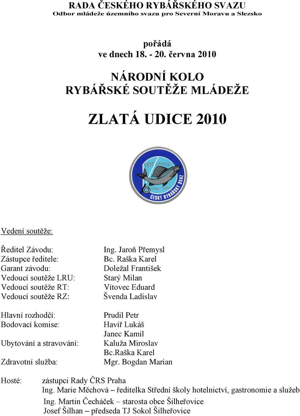 RZ: Hlavní rozhodčí: Bodovací komise: Ubytování a stravování: Zdravotní sluţba: Ing. Jaroň Přemysl Bc.