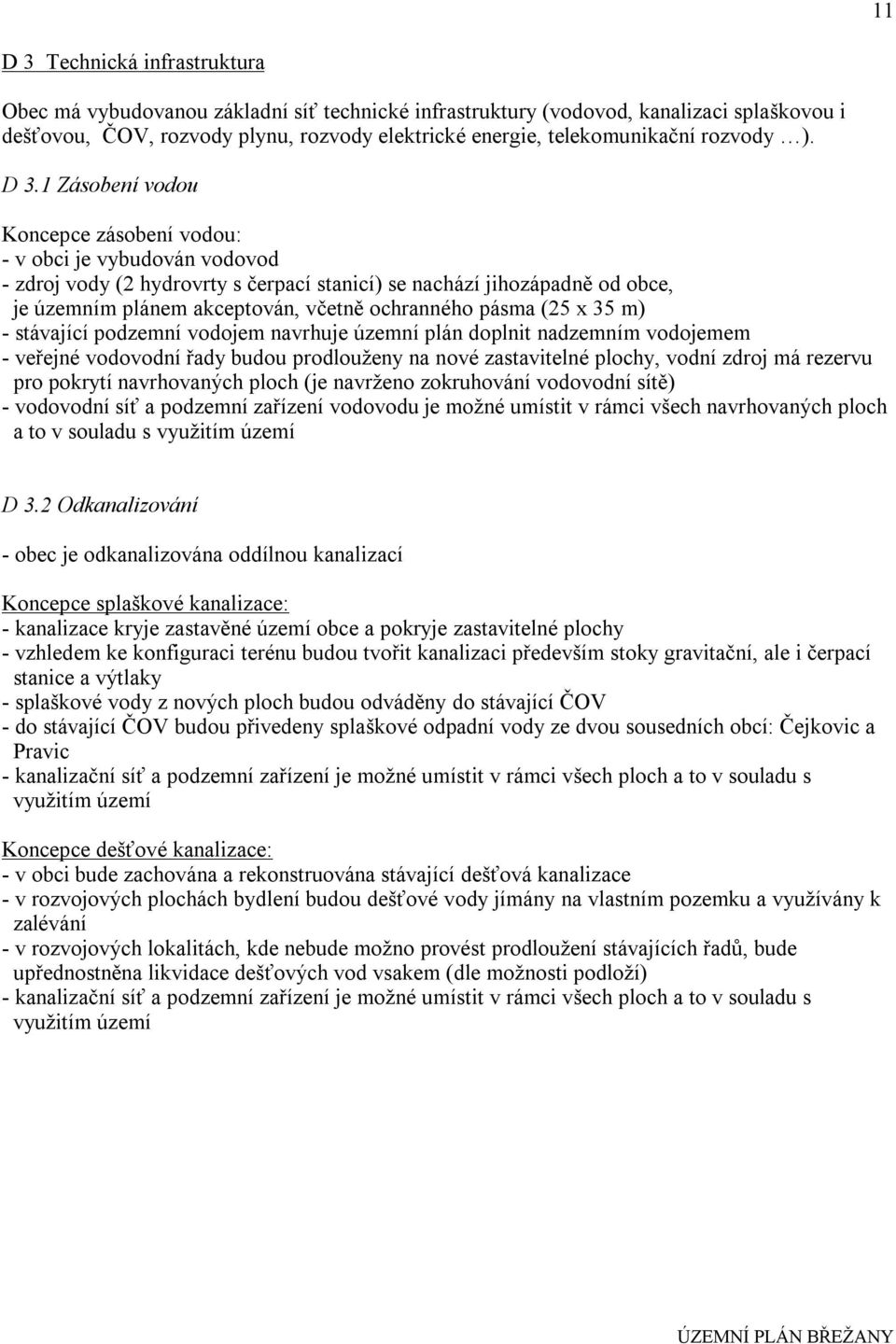 1 Zásobení vodou Koncepce zásobení vodou: - v obci je vybudován vodovod - zdroj vody (2 hydrovrty s čerpací stanicí) se nachází jihozápadně od obce, je územním plánem akceptován, včetně ochranného