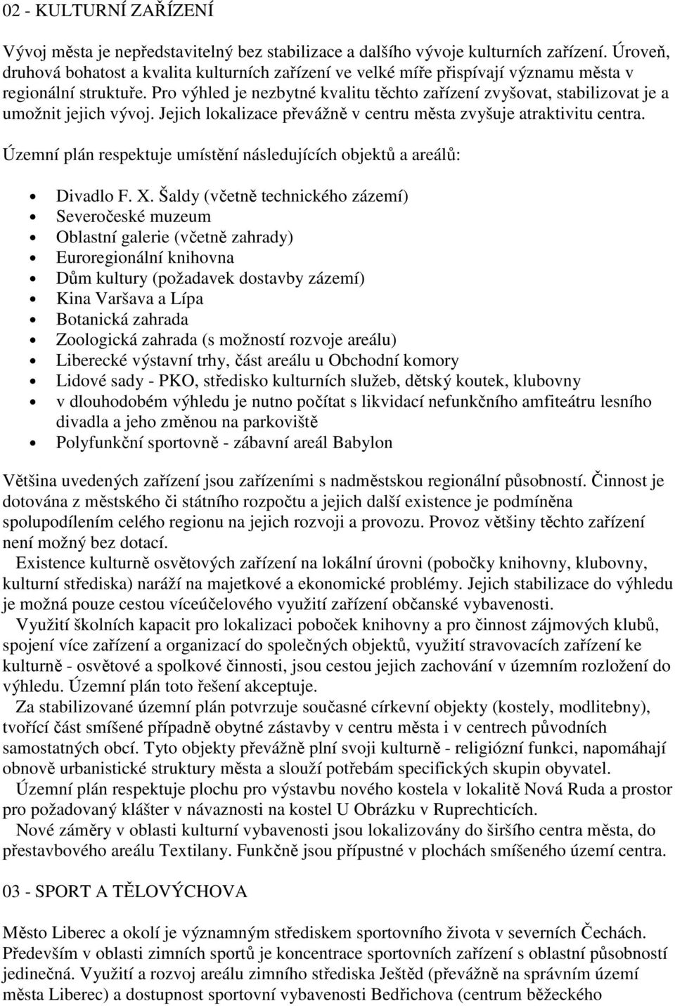 Pro výhled je nezbytné kvalitu těchto zařízení zvyšovat, stabilizovat je a umožnit jejich vývoj. Jejich lokalizace převážně v centru města zvyšuje atraktivitu centra.