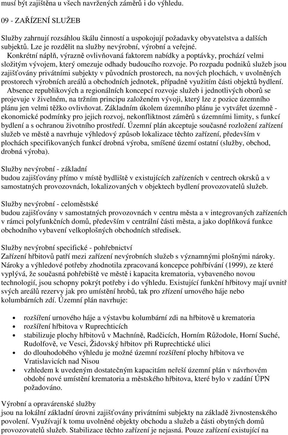 Po rozpadu podniků služeb jsou zajišťovány privátními subjekty v původních prostorech, na nových plochách, v uvolněných prostorech výrobních areálů a obchodních jednotek, případně využitím části