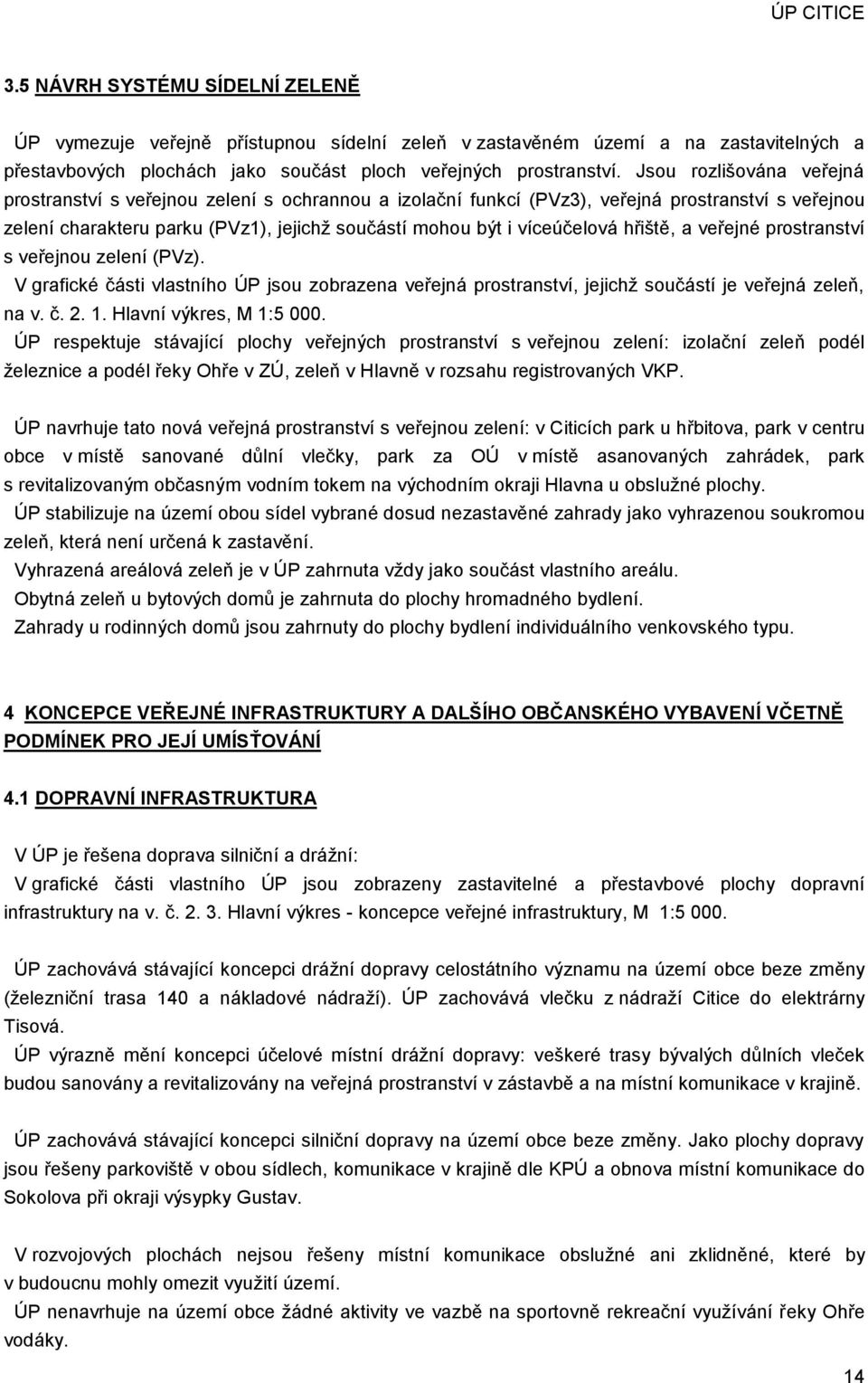 hřiště, a veřejné prostranství s veřejnou zelení (PVz). V grafické části vlastního ÚP jsou zobrazena veřejná prostranství, jejichţ součástí je veřejná zeleň, na v. č. 2. 1. Hlavní výkres, M 1:5 000.