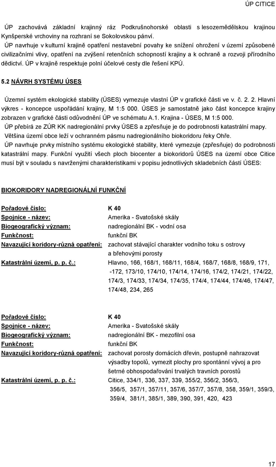 dědictví. ÚP v krajině respektuje polní účelové cesty dle řešení KPÚ. 5.2 NÁVRH SYSTÉMU ÚSES Územní systém ekologické stability (ÚSES) vymezuje vlastní ÚP v grafické části ve v. č. 2.