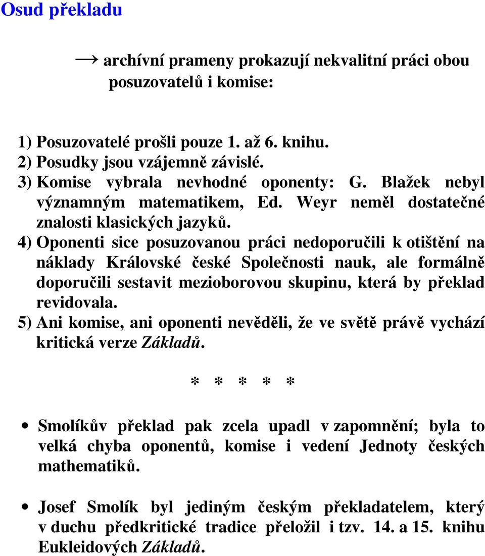 4) Oponenti sice posuzovanou práci nedoporučili k otištění na náklady Královské české Společnosti nauk, ale formálně doporučili sestavit mezioborovou skupinu, která by překlad revidovala.