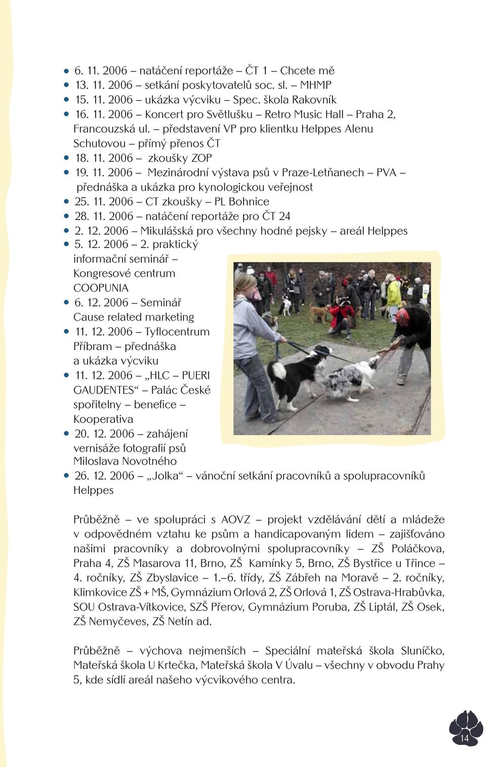 11. 2006 CT zkoušky PL Bohnice 28. 11. 2006 natáčení reportáže pro ČT 24 2. 12. 2006 Mikulášská pro všechny hodné pejsky areál Helppes 5. 12. 2006 2.