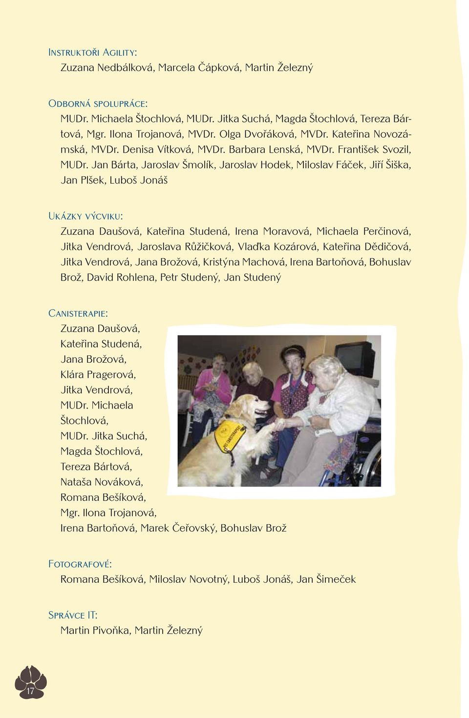 Jan Bárta, Jaroslav Šmolík, Jaroslav Hodek, Miloslav Fáček, Jiří Šiška, Jan Plšek, Luboš Jonáš Ukázky výcviku: Zuzana Daušová, Kateřina Studená, Irena Moravová, Michaela Perčinová, Jitka Vendrová,