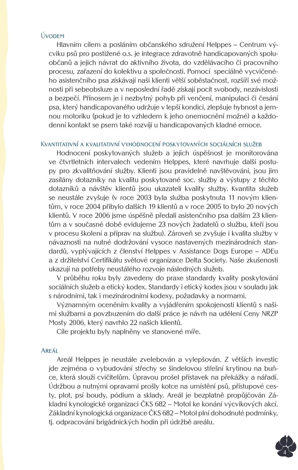 Přínosem je i nezbytný pohyb při venčení, manipulaci či česání psa, který handicapovaného udržuje v lepší kondici, zlepšuje hybnost a jemnou motoriku (pokud je to vzhledem k jeho onemocnění možné) a
