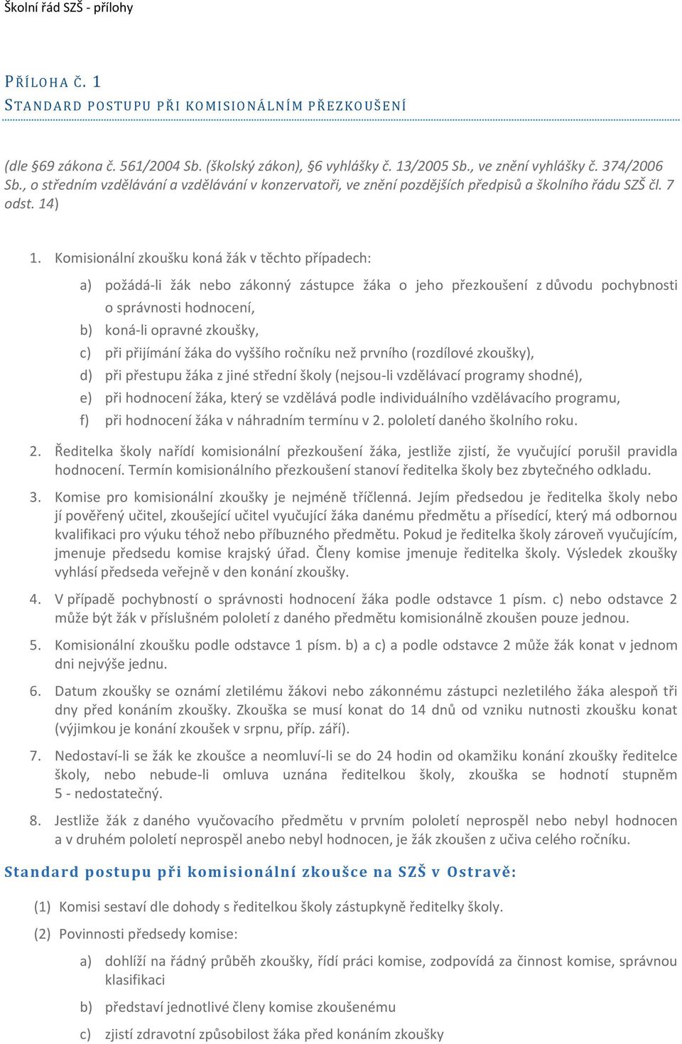 Komisionální zkoušku koná žák v těchto případech: a) požádá-li žák nebo zákonný zástupce žáka o jeho přezkoušení z důvodu pochybnosti o správnosti hodnocení, b) koná-li opravné zkoušky, c) při