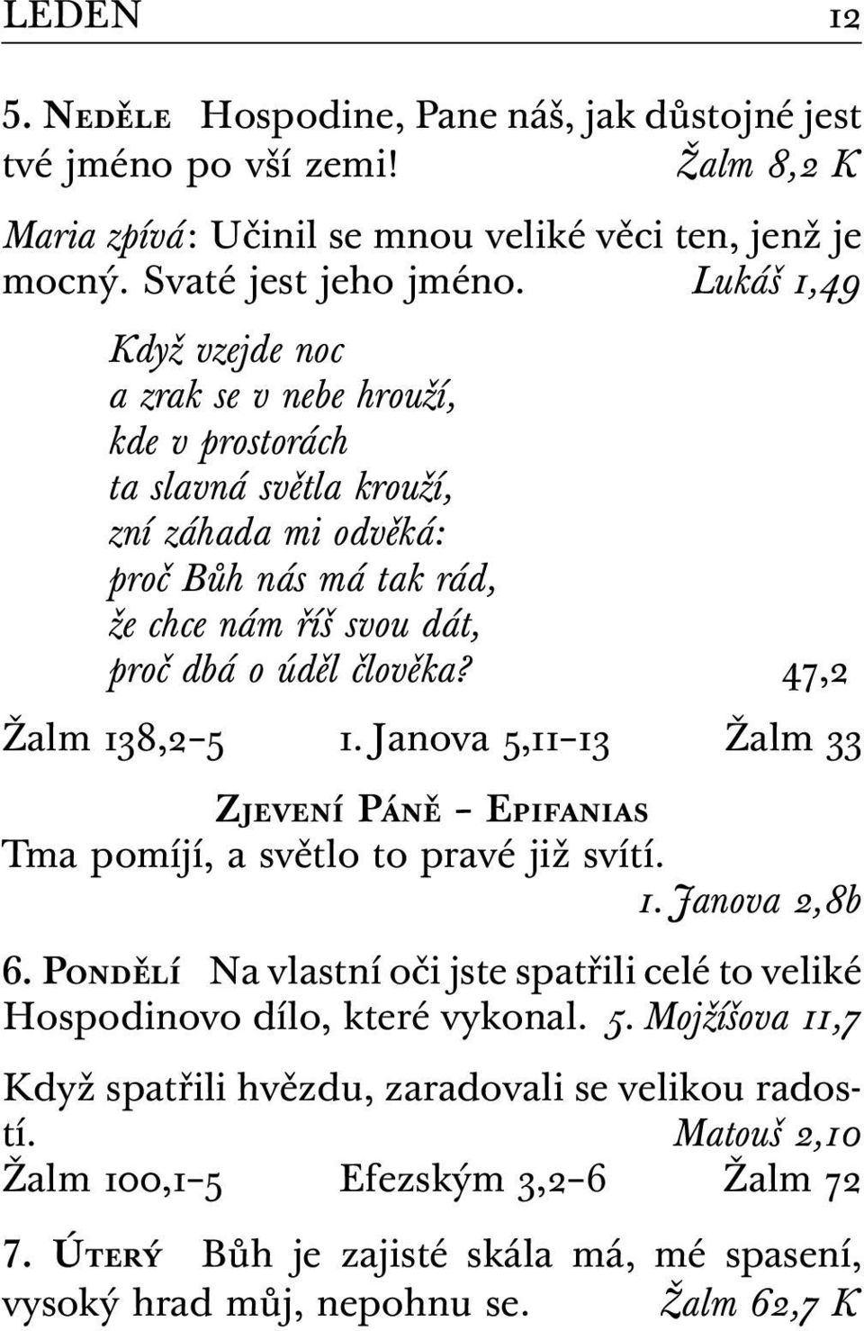 47,2 Žalm 138,2 5 1. Janova 5,11 13 Žalm 33 Zjevení Páně Epifanias Tma pomíjí, a světlo to pravé již svítí. 1. Janova 2,8b 6.