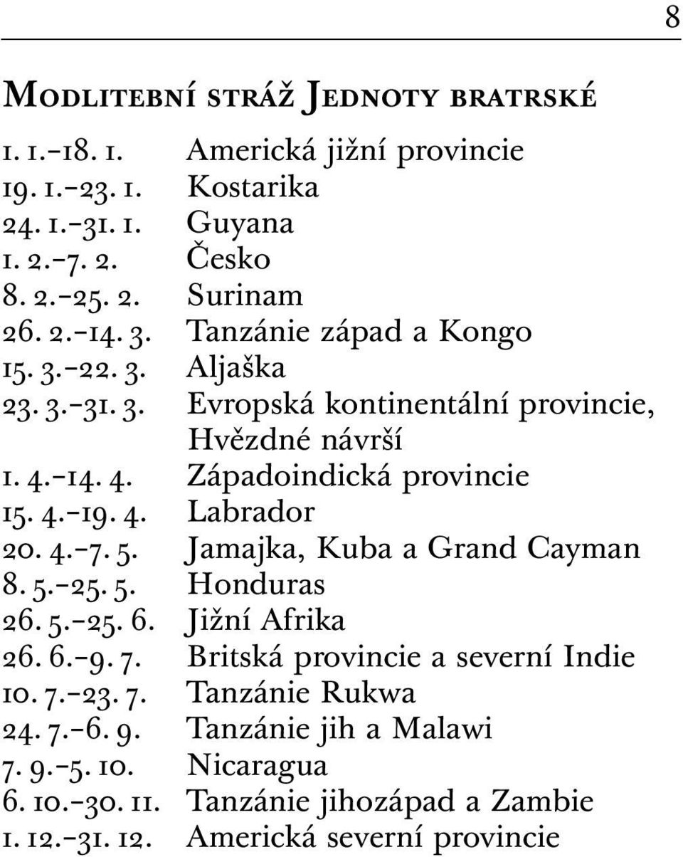 4. 7. 5. Jamajka, Kuba a Grand Cayman 8. 5. 25. 5. Honduras 26. 5. 25. 6. Jižní Afrika 26. 6. 9. 7. Britská provincie a severní Indie 10. 7. 23. 7. Tanzánie Rukwa 24.