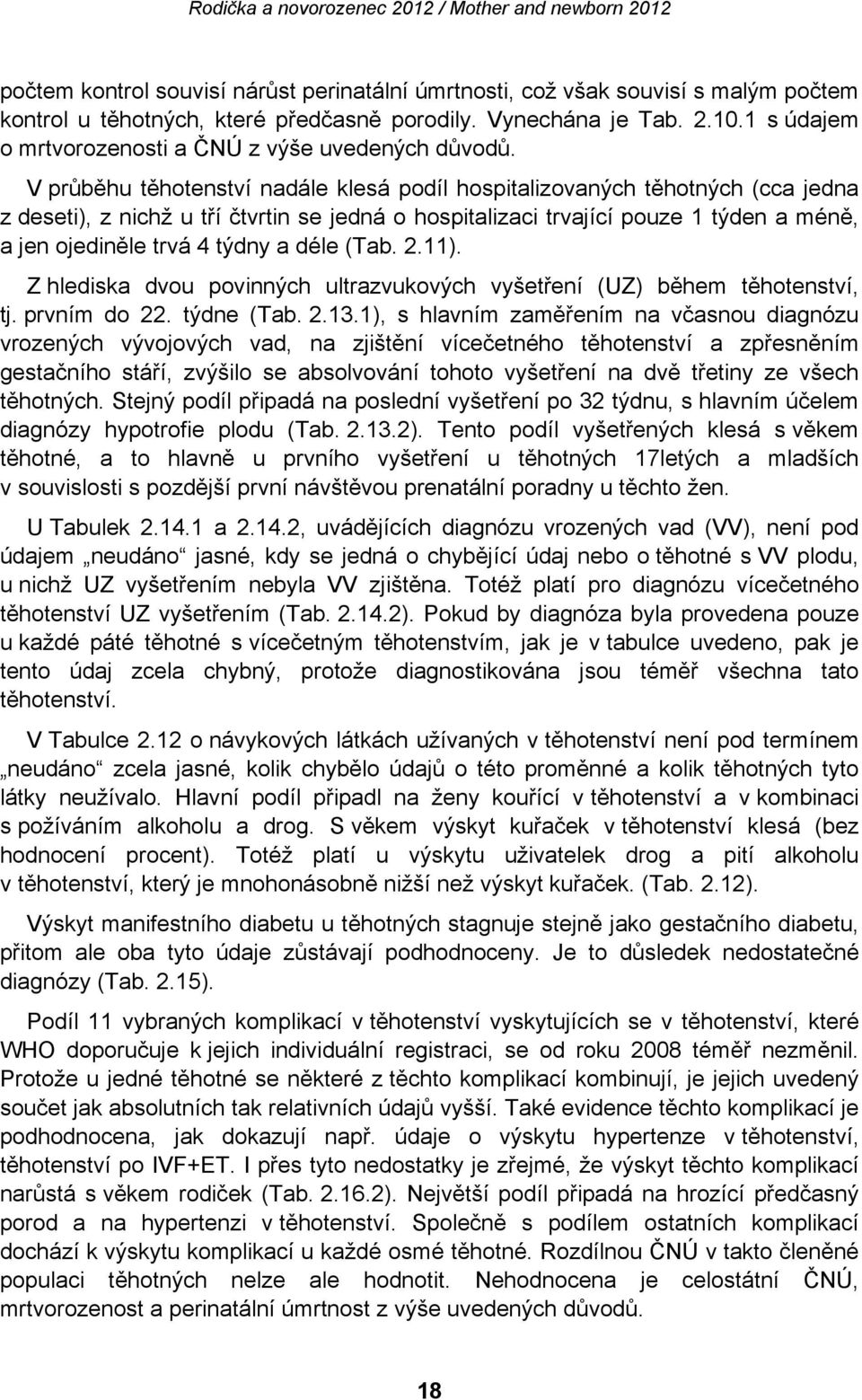 V průběhu těhotenství nadále klesá podíl hospitalizovaných těhotných (cca jedna z deseti), z nichž u tří čtvrtin se jedná o hospitalizaci trvající pouze 1 týden a méně, a jen ojediněle trvá 4 týdny a