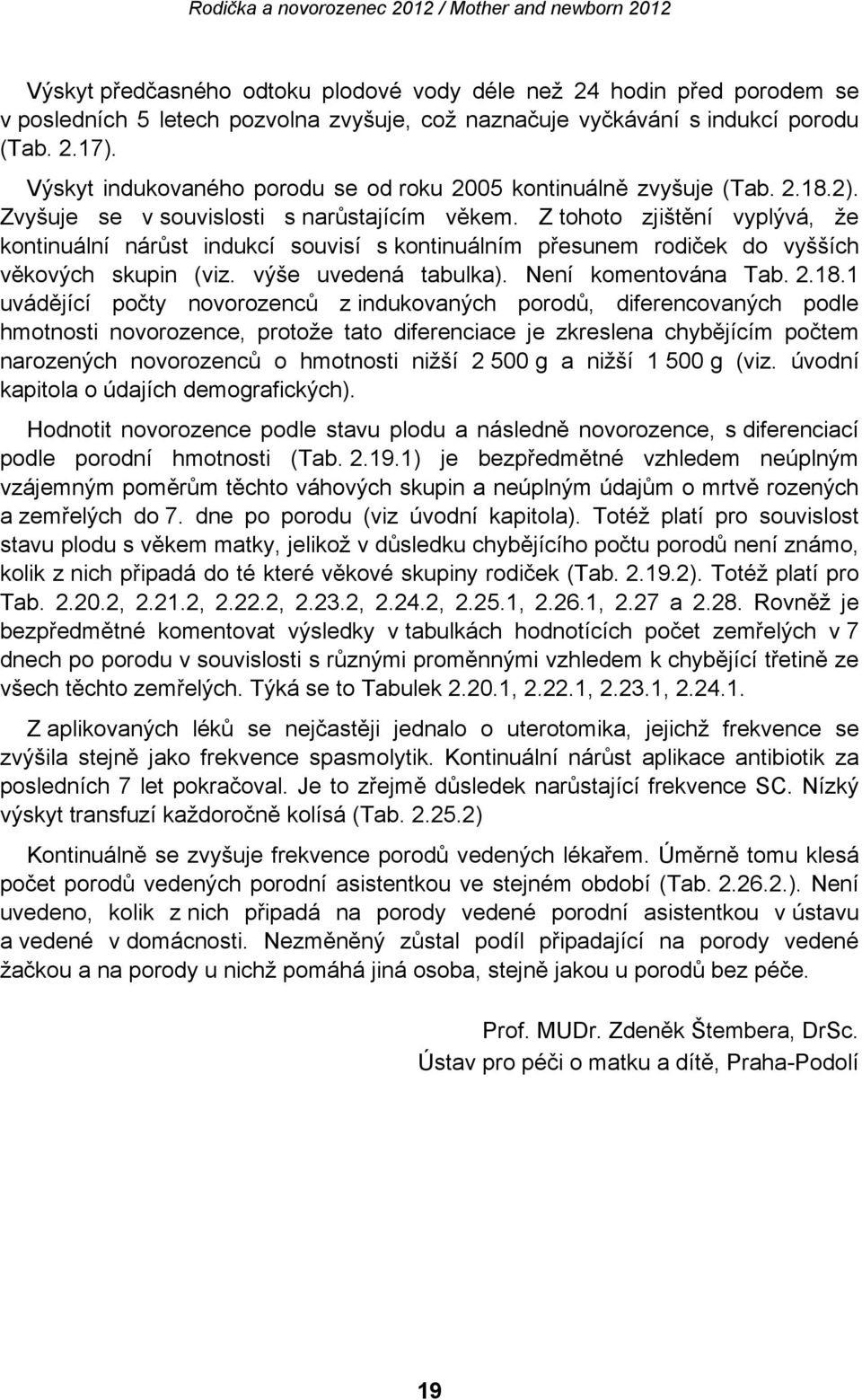 Z tohoto zjištění vyplývá, že kontinuální nárůst indukcí souvisí s kontinuálním přesunem rodiček do vyšších věkových skupin (viz. výše uvedená tabulka). Není komentována Tab. 2.18.