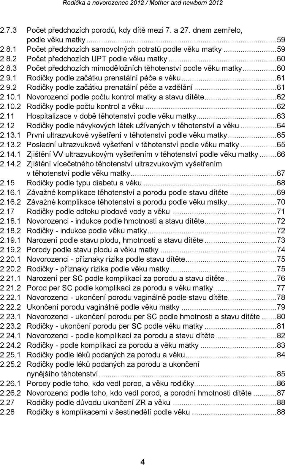 1 Novorozenci podle počtu kontrol matky a stavu dítěte... 62 2.10.2 Rodičky podle počtu kontrol a věku... 62 2.11 Hospitalizace v době těhotenství podle věku matky... 63 2.