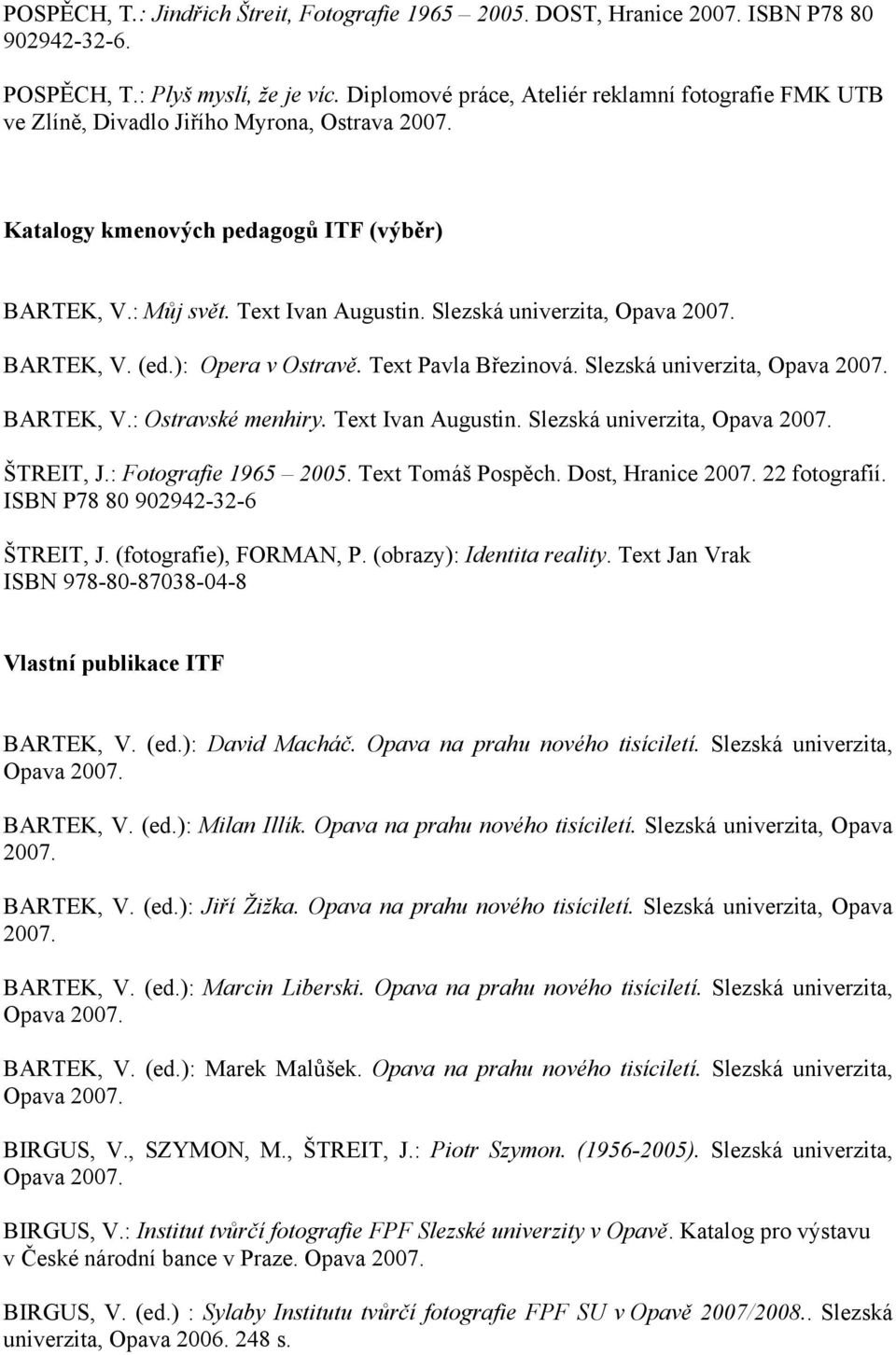 Slezská univerzita, Opava 2007. BARTEK, V. (ed.): Opera v Ostravě. Text Pavla Březinová. Slezská univerzita, Opava 2007. BARTEK, V.: Ostravské menhiry. Text Ivan Augustin.