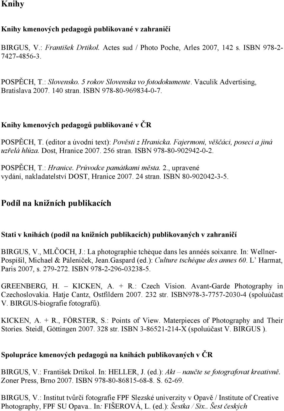 (editor a úvodní text): Pověsti z Hranicka. Fajermoni, věščáci, poseci a jiná uzřelá hlůza. Dost, Hranice 2007. 256 stran. ISBN 978-80-902942-0-2. POSPĚCH, T.: Hranice. Průvodce památkami města. 2., upravené vydání, nakladatelství DOST, Hranice 2007.