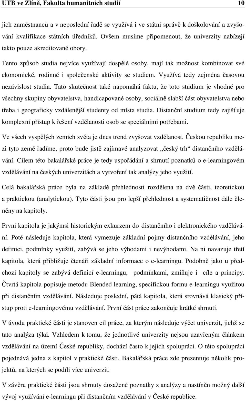 Tento způsob studia nejvíce využívají dospělé osoby, mají tak možnost kombinovat své ekonomické, rodinné i společenské aktivity se studiem. Využívá tedy zejména časovou nezávislost studia.