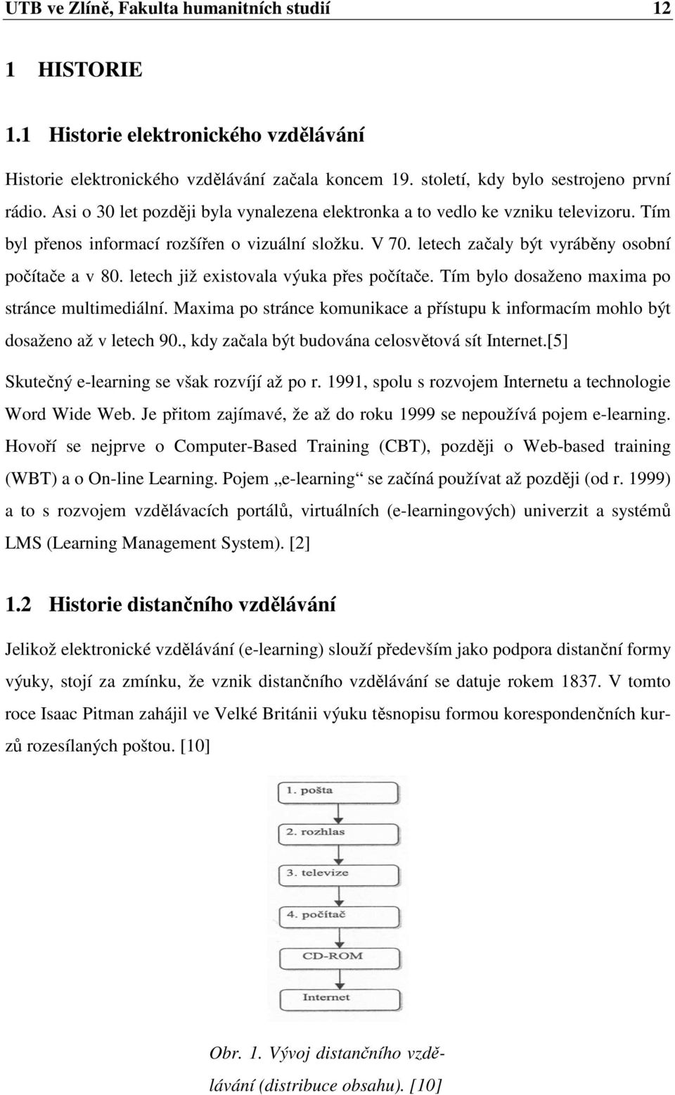 letech již existovala výuka přes počítače. Tím bylo dosaženo maxima po stránce multimediální. Maxima po stránce komunikace a přístupu k informacím mohlo být dosaženo až v letech 90.