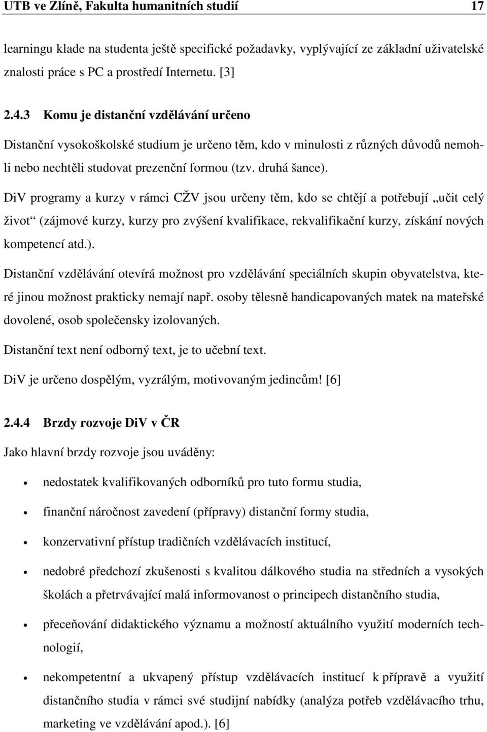 DiV programy a kurzy v rámci CŽV jsou určeny těm, kdo se chtějí a potřebují učit celý život (zájmové kurzy, kurzy pro zvýšení kvalifikace, rekvalifikační kurzy, získání nových kompetencí atd.).