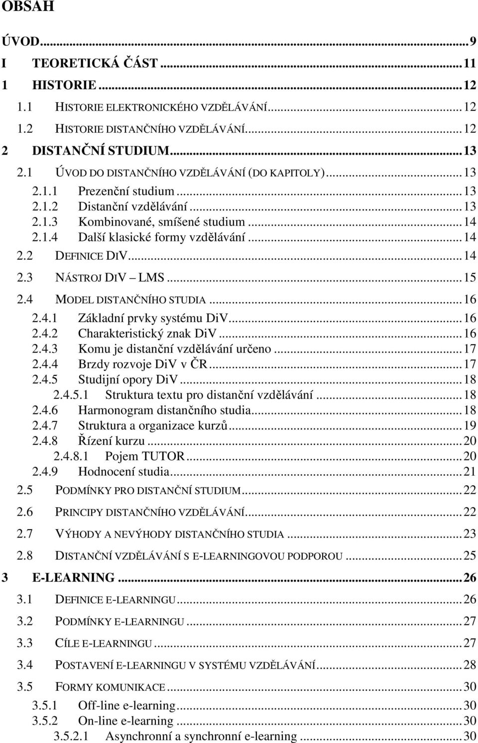 ..14 2.3 NÁSTROJ DIV LMS...15 2.4 MODEL DISTANČNÍHO STUDIA...16 2.4.1 Základní prvky systému DiV...16 2.4.2 Charakteristický znak DiV...16 2.4.3 Komu je distanční vzdělávání určeno...17 2.4.4 Brzdy rozvoje DiV v ČR.