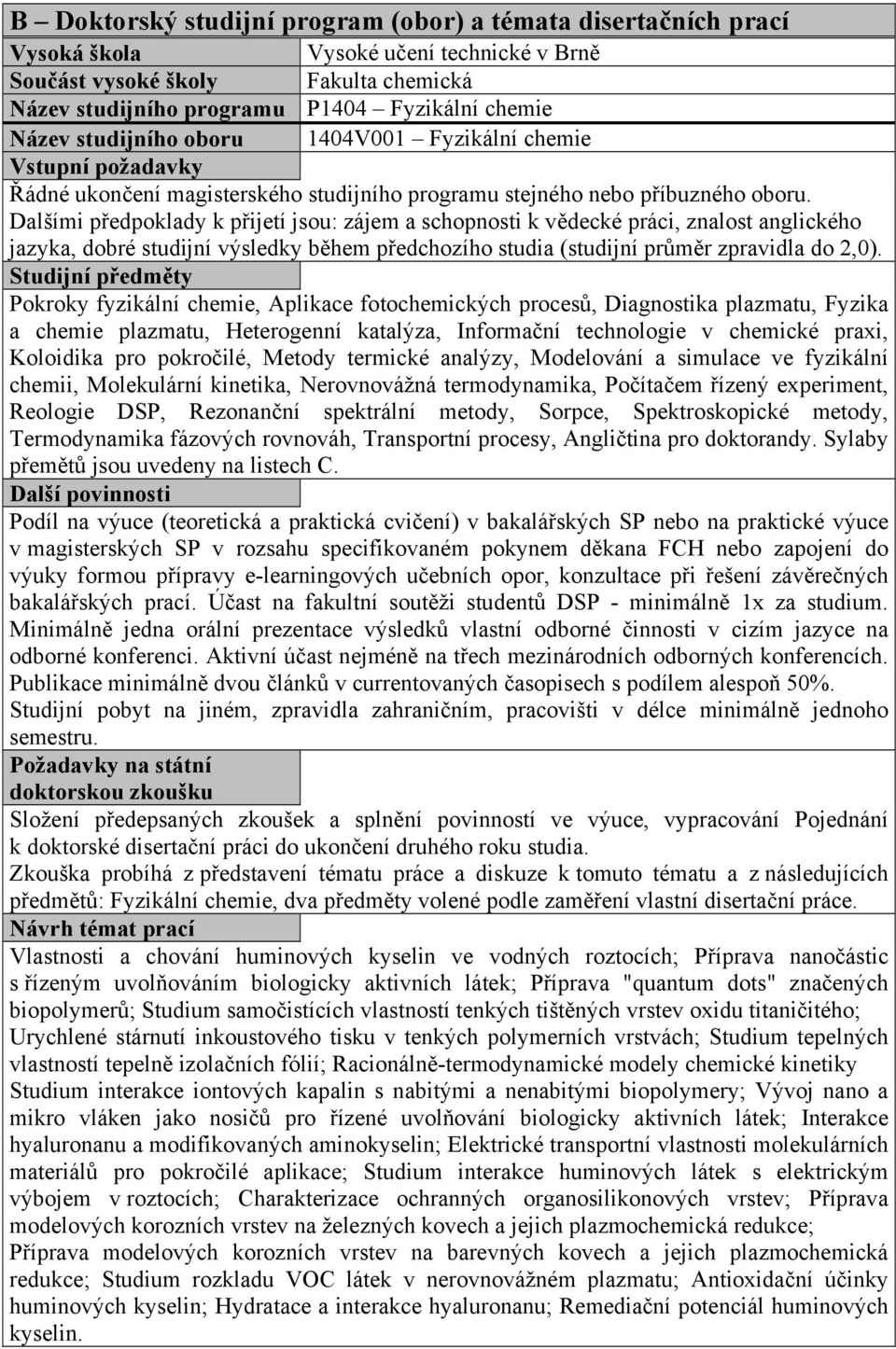 Dalšími předpoklady k přijetí jsou: zájem a schopnosti k vědecké práci, znalost anglického jazyka, dobré studijní výsledky během předchozího studia (studijní průměr zpravidla do 2,0).