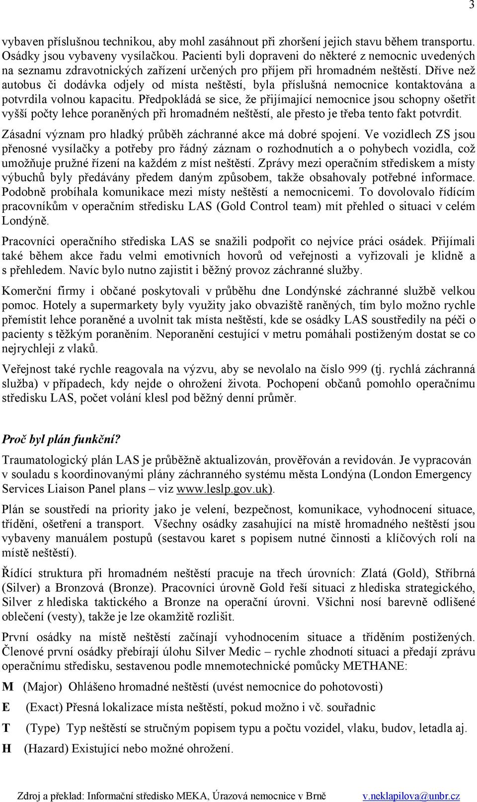 Dříve než autobus či dodávka odjely od místa neštěstí, byla příslušná nemocnice kontaktována a potvrdila volnou kapacitu.