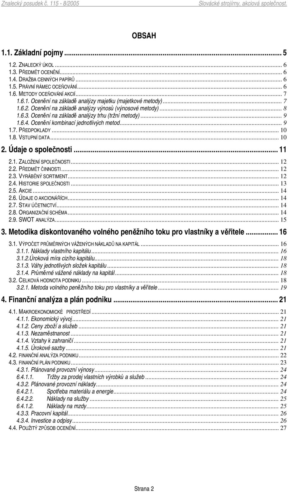 .. 10 2. Údaje o spolenosti... 11 2.1. ZALOŽENÍ SPOLENOSTI... 12 2.2. PEDMT INNOSTI... 12 2.3. VYRÁBNÝ SORTIMENT... 12 2.4. HISTORIE SPOLENOSTI... 13 2.5. AKCIE... 14 2.6. ÚDAJE O AKCIONÁÍCH... 14 2.7.