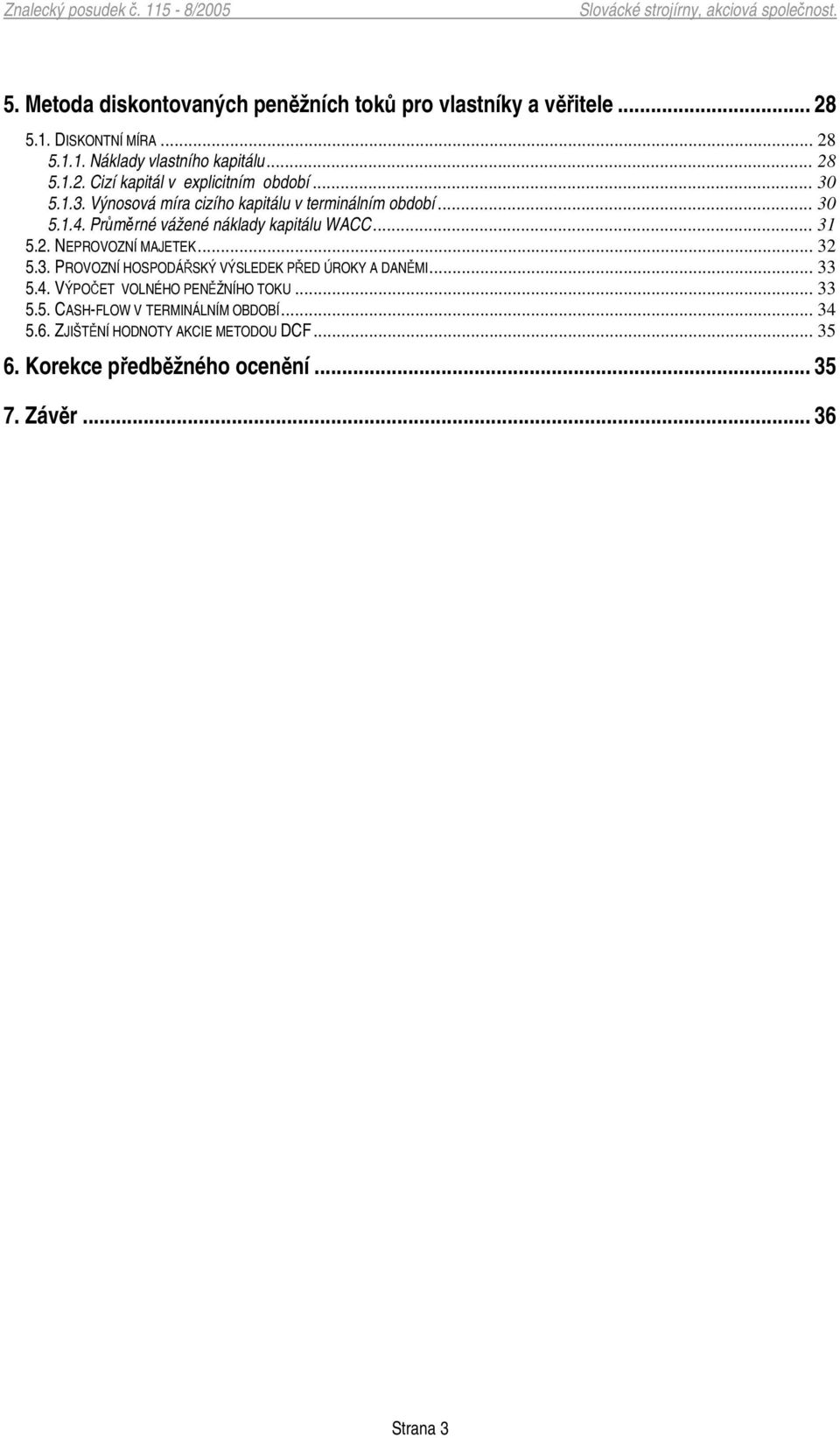 NEPROVOZNÍ MAJETEK... 32 5.3. PROVOZNÍ HOSPODÁSKÝ VÝSLEDEK PED ÚROKY A DANMI... 33 5.4. VÝPOET VOLNÉHO PENŽNÍHO TOKU... 33 5.5. CASH-FLOW V TERMINÁLNÍM OBDOBÍ.