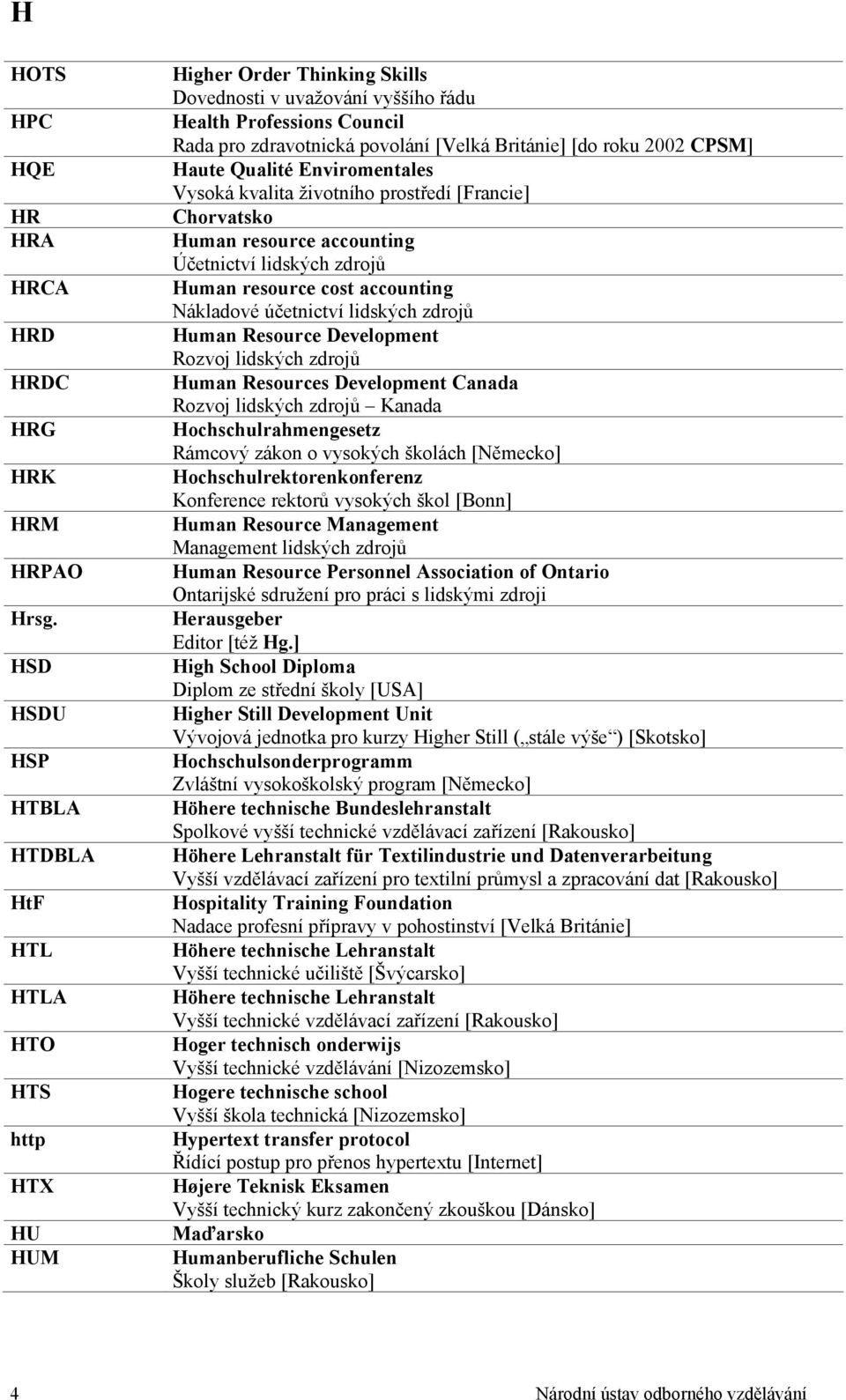 Británie] [do roku 2002 CPSM] Haute Qualité Enviromentales Vysoká kvalita životního prostředí [Francie] Chorvatsko Human resource accounting Účetnictví lidských zdrojů Human resource cost accounting