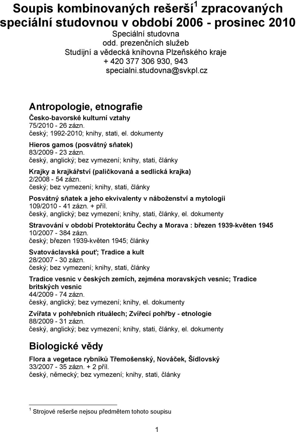 český; 1992-2010; knihy, stati, el. dokumenty Hieros gamos (posvátný sňatek) 83/2009-23 zázn. Krajky a krajkářství (paličkovaná a sedlická krajka) 2/2008-54 zázn.