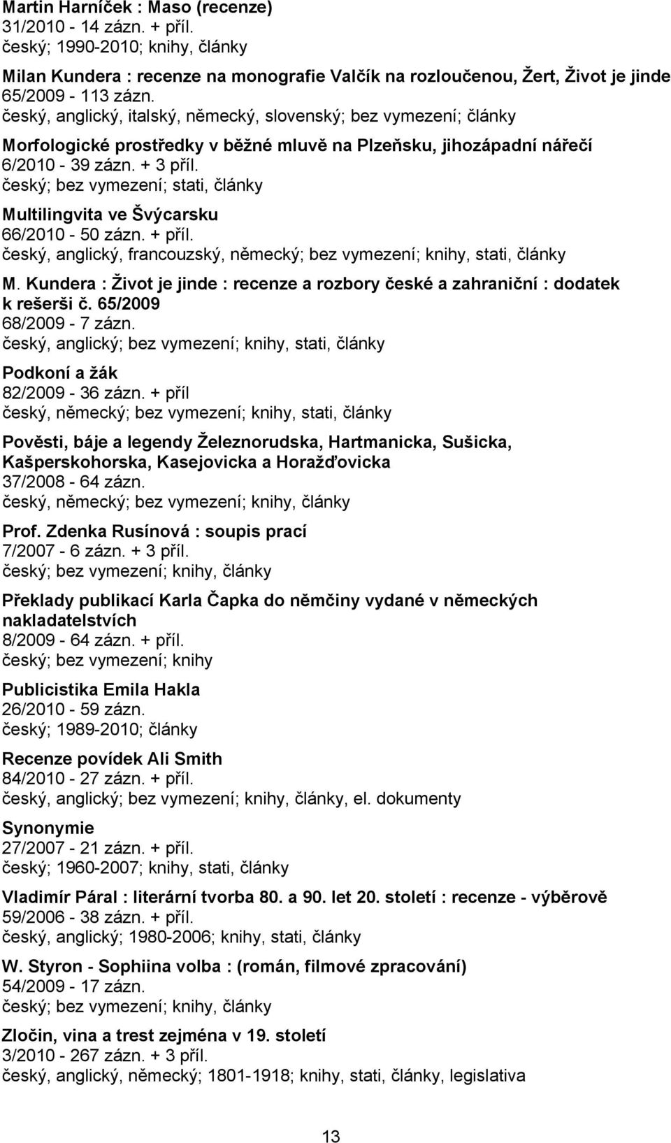 český; bez vymezení; stati, články Multilingvita ve Švýcarsku 66/2010-50 zázn. + příl. český, anglický, francouzský, německý; bez vymezení; knihy, stati, články M.