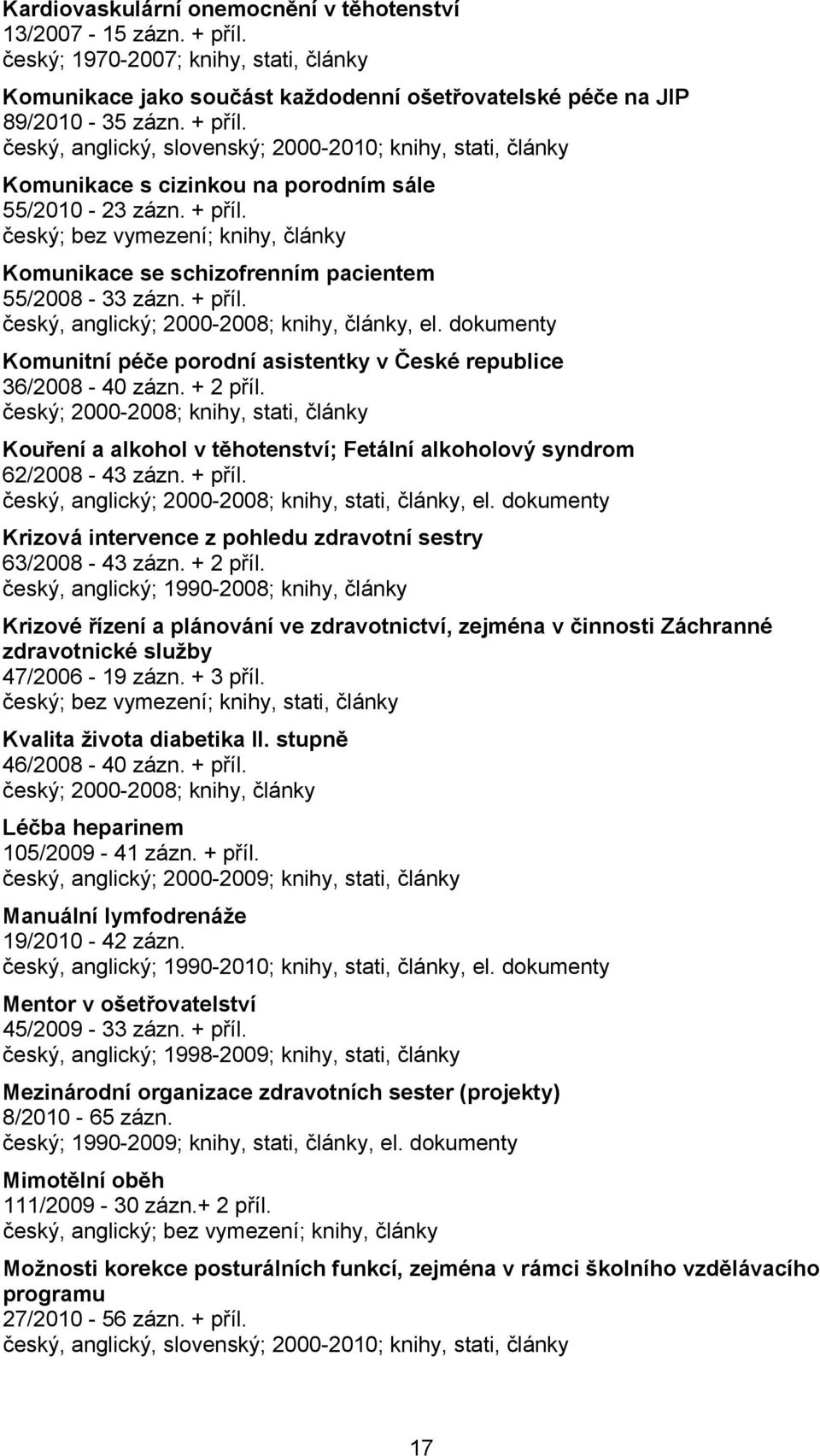 + 2 příl. český; 2000-2008; knihy, stati, články Kouření a alkohol v těhotenství; Fetální alkoholový syndrom 62/2008-43 zázn. + příl. český, anglický; 2000-2008; knihy, stati, články, el.