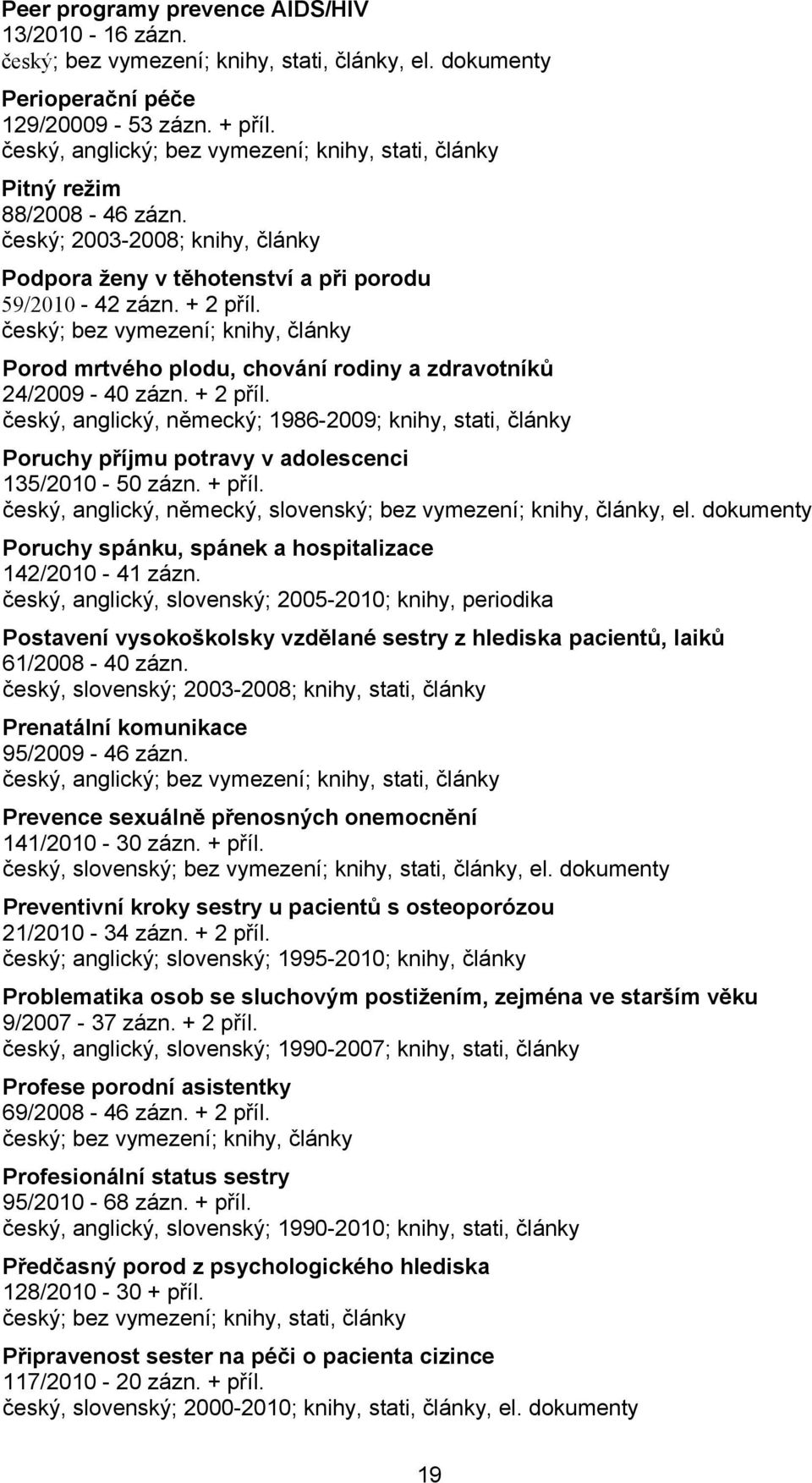 Porod mrtvého plodu, chování rodiny a zdravotníků 24/2009-40 zázn. + 2 příl. český, anglický, německý; 1986-2009; knihy, stati, články Poruchy příjmu potravy v adolescenci 135/2010-50 zázn. + příl.